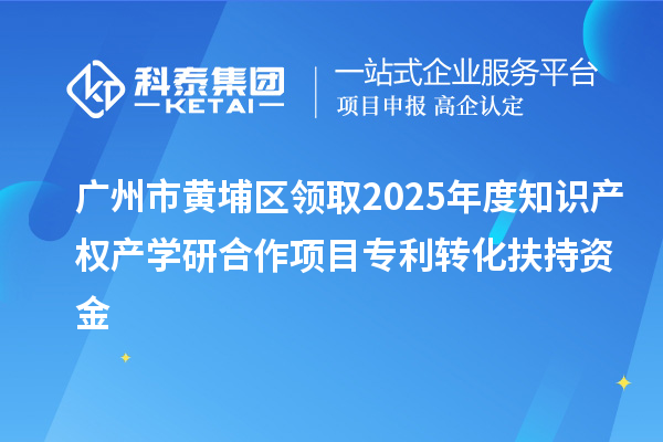 廣州市黃埔區(qū)領(lǐng)取2025年度知識產(chǎn)權(quán)產(chǎn)學(xué)研合作項目專利轉(zhuǎn)化扶持資金