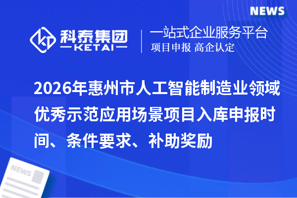 2026年惠州市人工智能制造業(yè)領(lǐng)域優(yōu)秀示范應(yīng)用場(chǎng)景項(xiàng)目入庫(kù)申報(bào)時(shí)間、條件要求、補(bǔ)助獎(jiǎng)勵(lì)