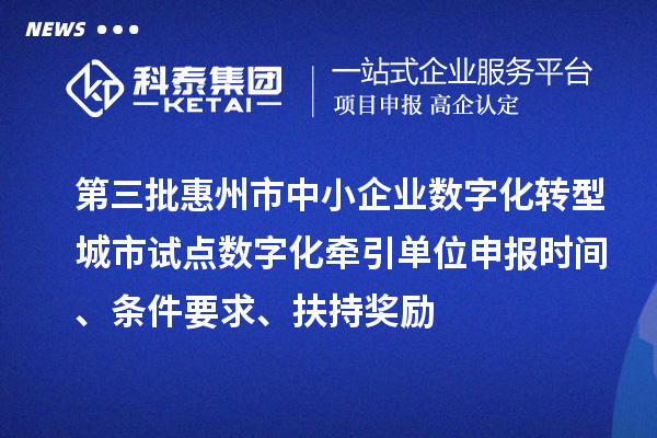 第三批惠州市中小企業(yè)數(shù)字化轉(zhuǎn)型城市試點(diǎn)數(shù)字化牽引單位申報(bào)時(shí)間、條件要求、扶持獎(jiǎng)勵(lì)
