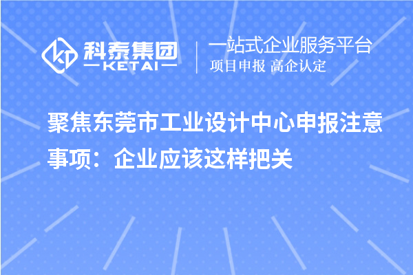 聚焦東莞市工業(yè)設計中心申報注意事項：企業(yè)應該這樣把關(guān)