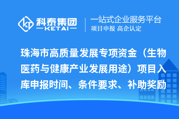 珠海市高質(zhì)量發(fā)展專(zhuān)項(xiàng)資金（生物醫(yī)藥與健康產(chǎn)業(yè)發(fā)展用途）項(xiàng)目入庫(kù)申報(bào)時(shí)間、條件要求、補(bǔ)助獎(jiǎng)勵(lì)