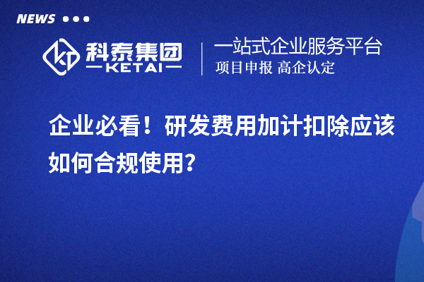企業(yè)必看！研發(fā)費(fèi)用加計(jì)扣除應(yīng)該如何合規(guī)使用？