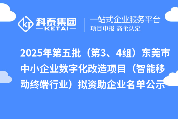 2025年第五批(第3、4組)東莞市中小企業(yè)數(shù)字化改造項(xiàng)目(智能移動(dòng)終端行業(yè))擬資助企業(yè)名單公示