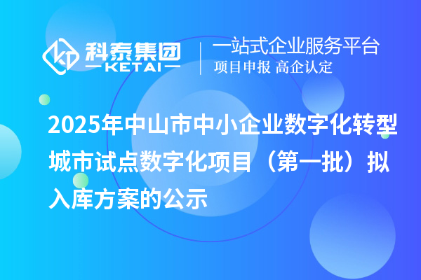 2025年中山市中小企業(yè)數(shù)字化轉(zhuǎn)型城市試點(diǎn)數(shù)字化項(xiàng)目（第一批）擬入庫(kù)方案的公示