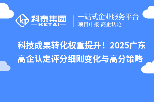 科技成果轉(zhuǎn)化權(quán)重提升！2025廣東高企認(rèn)定評(píng)分細(xì)則變化與高分策略