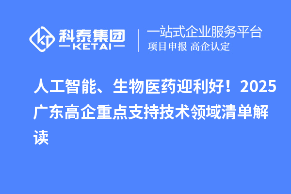 人工智能、生物醫(yī)藥迎利好！2025廣東高企重點(diǎn)支持技術(shù)領(lǐng)域清單解讀