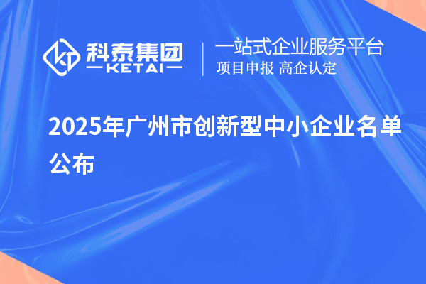2025年廣州市創(chuàng)新型中小企業(yè)名單公布