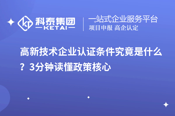 高新技術(shù)企業(yè)認(rèn)證條件究竟是什么？3分鐘讀懂政策核心