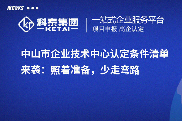 中山市企業(yè)技術(shù)中心認(rèn)定條件清單來(lái)襲：照著準(zhǔn)備，少走彎路