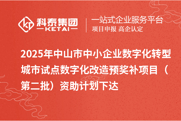 2025年中山市中小企業(yè)數(shù)字化轉(zhuǎn)型城市試點數(shù)字化改造預(yù)獎補項目（第二批）資助計劃下達