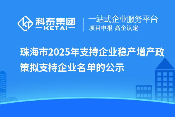 珠海市2025年支持企業(yè)穩(wěn)產(chǎn)增產(chǎn)政策擬支持企業(yè)名單的公示