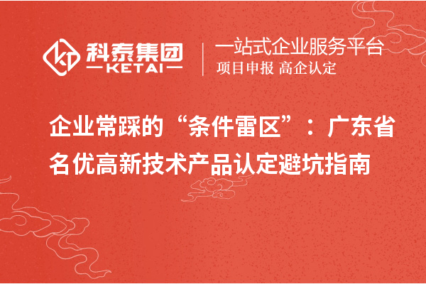 企業(yè)常踩的“條件雷區(qū)”：廣東省名優(yōu)高新技術(shù)產(chǎn)品認定避坑指南