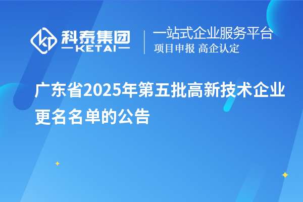 廣東省2025年第五批高新技術(shù)企業(yè)更名名單的公告