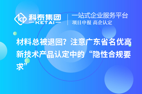材料總被退回？注意廣東省名優(yōu)高新技術產品認定中的“隱性合規(guī)要求”