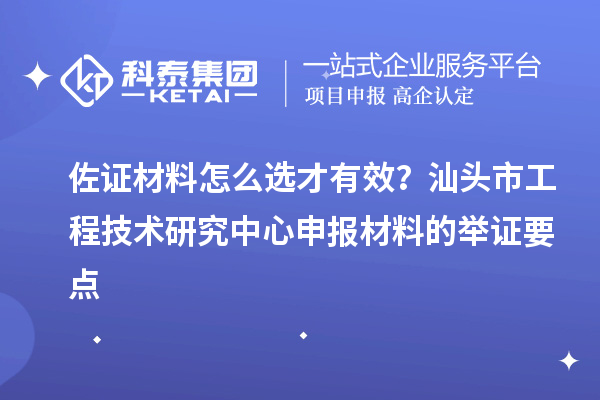 佐證材料怎么選才有效？汕頭市工程技術(shù)研究中心申報(bào)材料的舉證要點(diǎn)