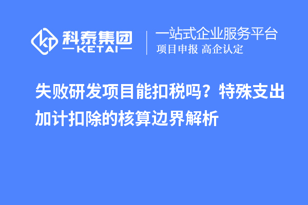 失敗研發(fā)項(xiàng)目能扣稅嗎？特殊支出加計(jì)扣除的核算邊界解析