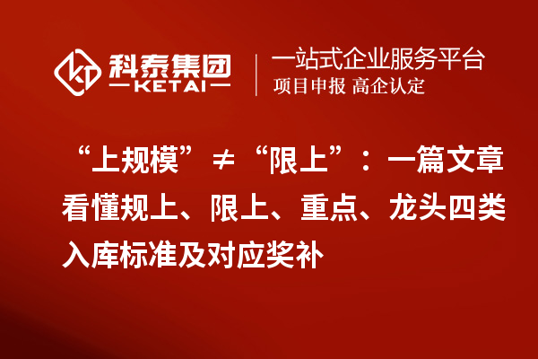 “上規(guī)?！薄佟跋奚稀保阂黄恼驴炊?guī)上、限上、重點(diǎn)、龍頭四類入庫標(biāo)準(zhǔn)及對(duì)應(yīng)獎(jiǎng)補(bǔ)