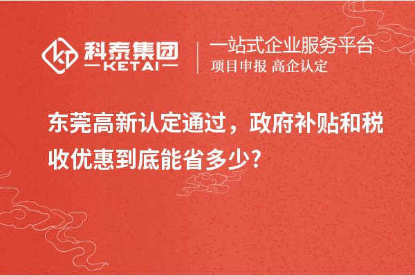 東莞高新認(rèn)定通過，政府補(bǔ)貼和稅收優(yōu)惠到底能省多少?