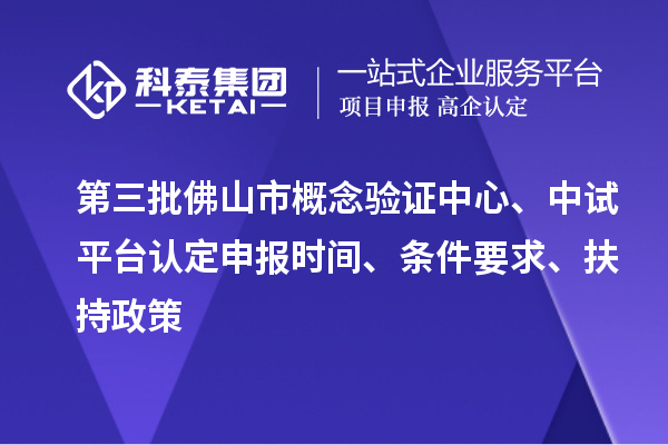 第三批佛山市概念驗(yàn)證中心、中試平臺認(rèn)定申報時間、條件要求、扶持政策