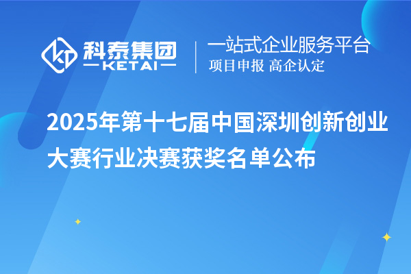 2025年第十七屆中國深圳創(chuàng)新創(chuàng)業(yè)大賽行業(yè)決賽獲獎(jiǎng)名單公布