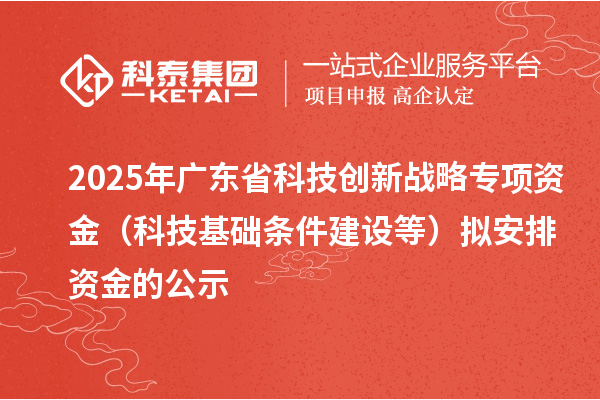 2025年廣東省科技創(chuàng)新戰(zhàn)略專項資金(科技基礎條件建設等)擬安排資金的公示