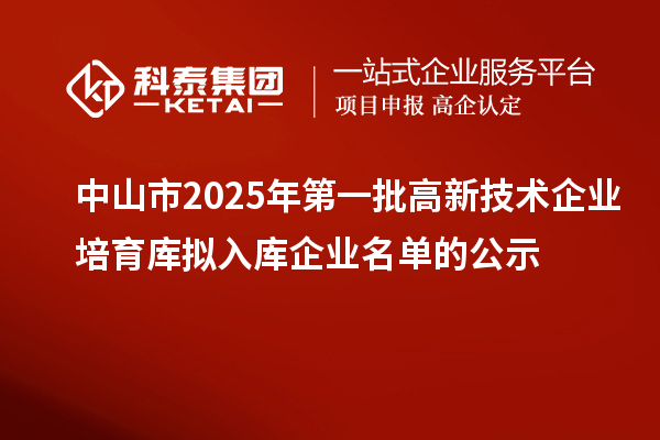 中山市2025年第一批高新技術(shù)企業(yè)培育庫(kù)擬入庫(kù)企業(yè)名單的公示