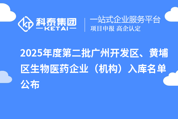 2025年度第二批廣州開發(fā)區(qū)、黃埔區(qū)生物醫(yī)藥企業(yè)（機(jī)構(gòu)）入庫名單公布