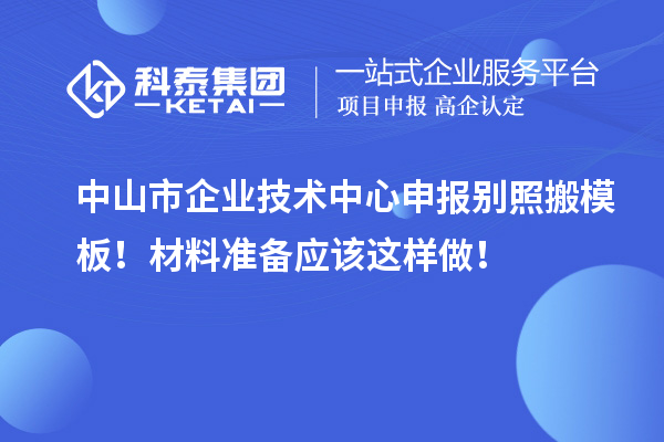 中山市企業(yè)技術(shù)中心申報(bào)別照搬模板！材料準(zhǔn)備應(yīng)該這樣做！