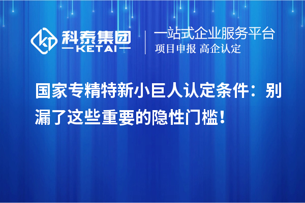 國(guó)家專精特新小巨人認(rèn)定條件：別漏了這些重要的隱性門(mén)檻！