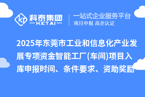 2025年東莞市工業(yè)和信息化產(chǎn)業(yè)發(fā)展專項(xiàng)資金智能工廠(車間)項(xiàng)目入庫申報(bào)時(shí)間、條件要求、資助獎勵