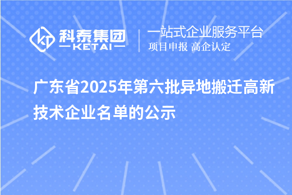 廣東省2025年第六批異地搬遷高新技術(shù)企業(yè)名單的公示