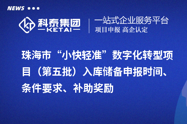 珠海市“小快輕準(zhǔn)”數(shù)字化轉(zhuǎn)型項(xiàng)目（第五批）入庫儲(chǔ)備申報(bào)時(shí)間、條件要求、補(bǔ)助獎(jiǎng)勵(lì)