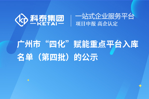 廣州市“四化”賦能重點(diǎn)平臺(tái)入庫(kù)名單（第四批）的公示