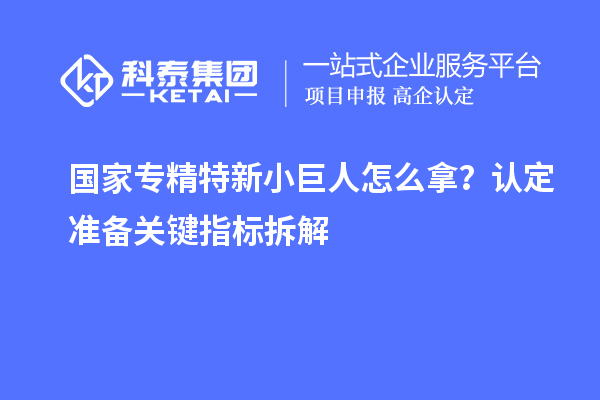 國(guó)家專精特新小巨人怎么拿？認(rèn)定準(zhǔn)備關(guān)鍵指標(biāo)拆解