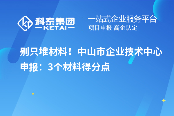 別只堆材料！中山市企業(yè)技術(shù)中心申報(bào)：3個(gè)材料得分點(diǎn)