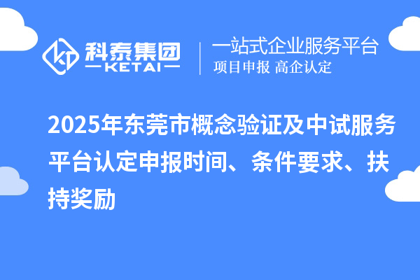 2025年東莞市概念驗證及中試服務平臺認定申報時間、條件要求、扶持獎勵