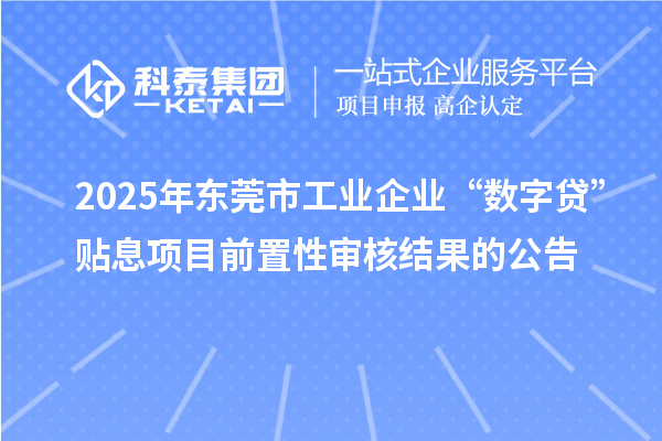 2025年東莞市工業(yè)企業(yè)“數(shù)字貸”貼息項(xiàng)目前置性審核結(jié)果的公告