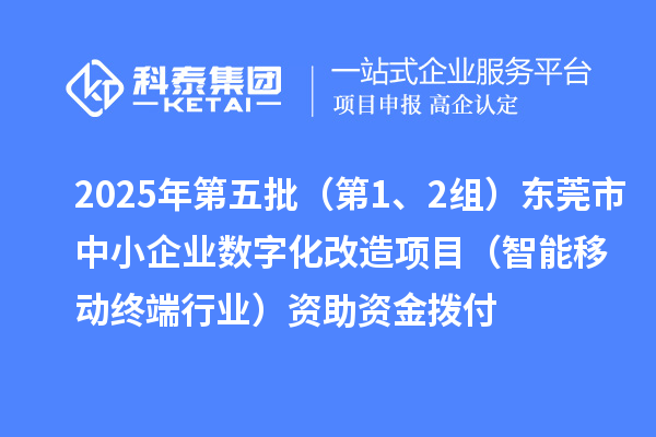 2025年第五批（第1、2組）東莞市中小企業(yè)數(shù)字化改造項(xiàng)目（智能移動(dòng)終端行業(yè)）資助資金撥付