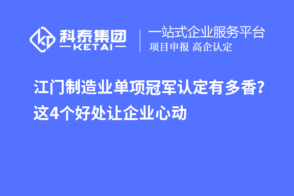 江門制造業(yè)單項冠軍認(rèn)定有多香？這4個好處讓企業(yè)心動