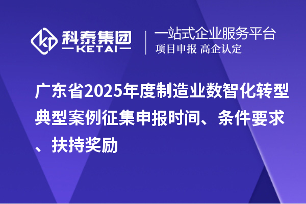 廣東省2025年度制造業(yè)數(shù)智化轉(zhuǎn)型典型案例征集申報時間、條件要求、扶持獎勵