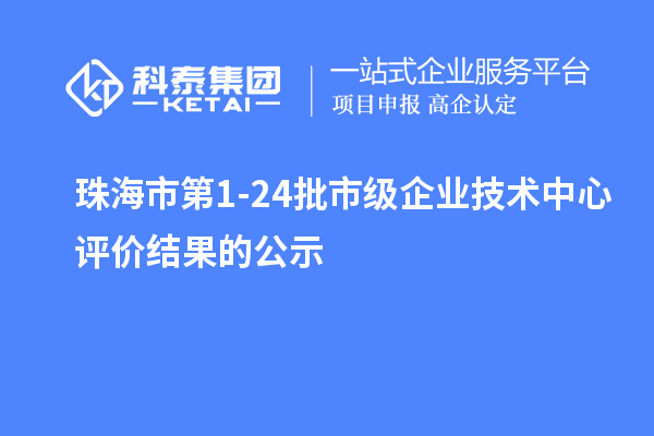 珠海市第1-24批市級(jí)企業(yè)技術(shù)中心評(píng)價(jià)結(jié)果的公示