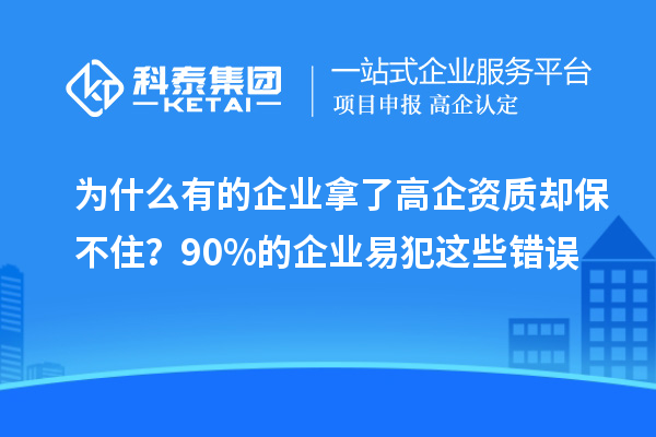 為什么有的企業(yè)拿了高企資質(zhì)卻保不住？90%的企業(yè)易犯這些錯(cuò)誤