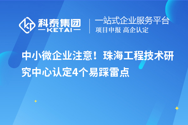 中小微企業(yè)注意！珠海工程技術(shù)研究中心認(rèn)定4個(gè)易踩雷點(diǎn)