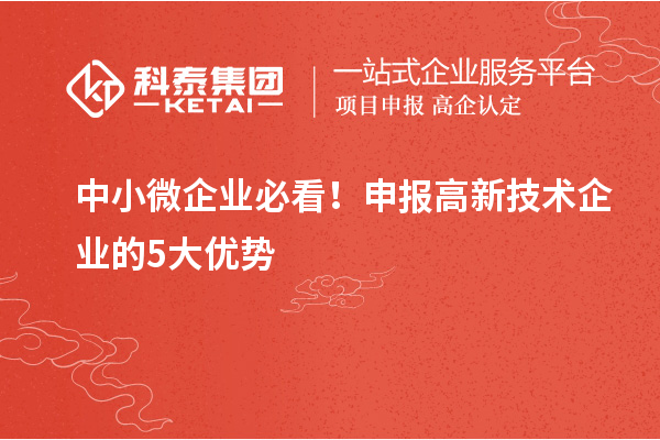 中小微企業(yè)必看！申報高新技術(shù)企業(yè)的5大優(yōu)勢