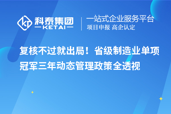 復(fù)核不過就出局！省級制造業(yè)單項冠軍三年動態(tài)管理政策全透視