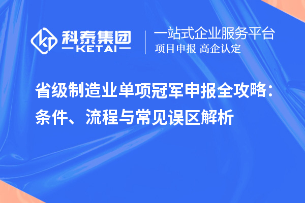 省級制造業(yè)單項冠軍申報全攻略：條件、流程與常見誤區(qū)解析