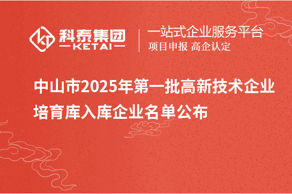 中山市2025年第一批高新技術(shù)企業(yè)培育庫入庫企業(yè)名單公布