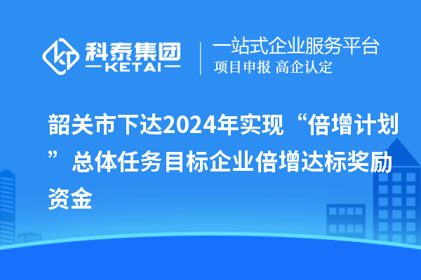韶關(guān)市下達2024年實現(xiàn)“倍增計劃”總體任務(wù)目標(biāo)企業(yè)倍增達標(biāo)獎勵資金