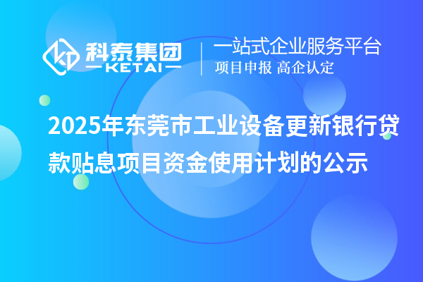 2025年東莞市工業(yè)設(shè)備更新銀行貸款貼息項(xiàng)目資金使用計(jì)劃的公示