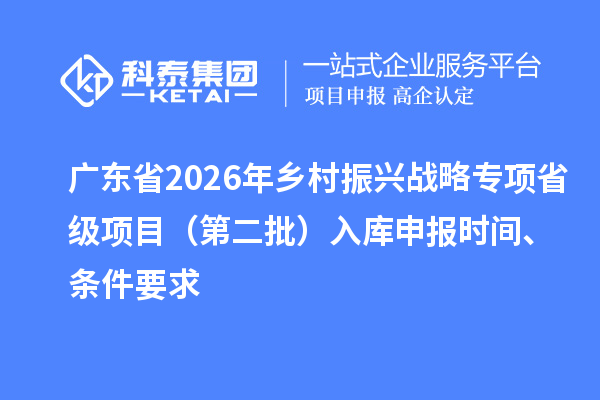 廣東省2026年鄉(xiāng)村振興戰(zhàn)略專項省級項目（第二批）入庫申報時間、條件要求